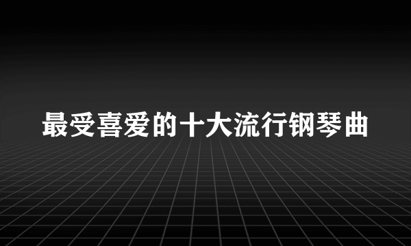 最受喜爱的十大流行钢琴曲