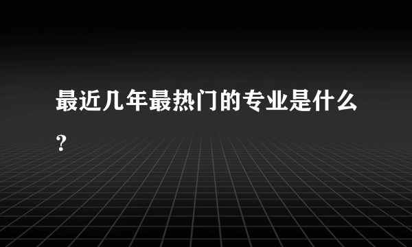 最近几年最热门的专业是什么？