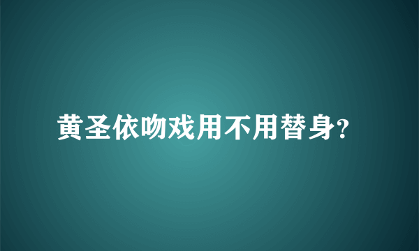 黄圣依吻戏用不用替身？