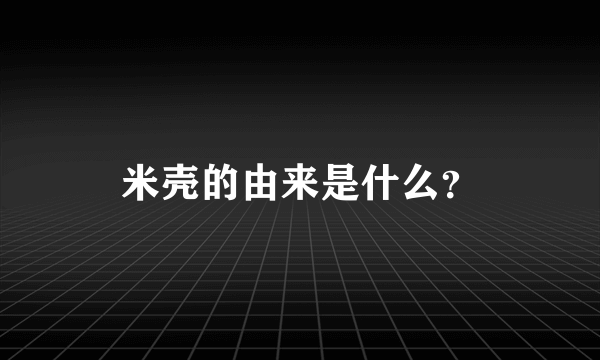 米壳的由来是什么？