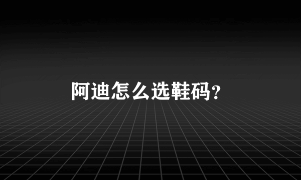 阿迪怎么选鞋码？