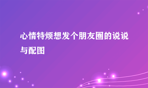 心情特烦想发个朋友圈的说说与配图