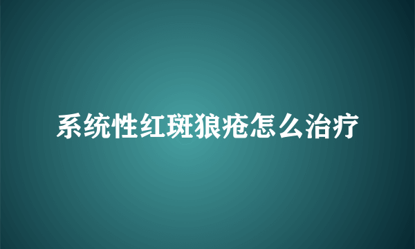 系统性红斑狼疮怎么治疗