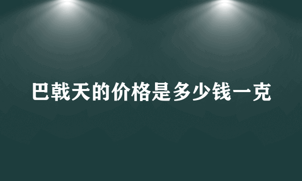 巴戟天的价格是多少钱一克