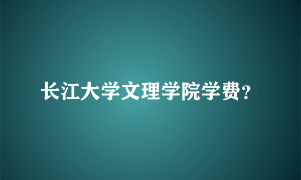 长江大学文理学院学费？