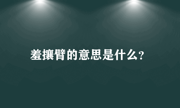 羞攘臂的意思是什么？