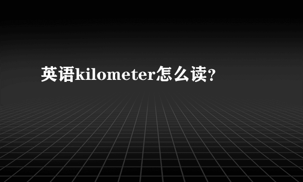 英语kilometer怎么读？