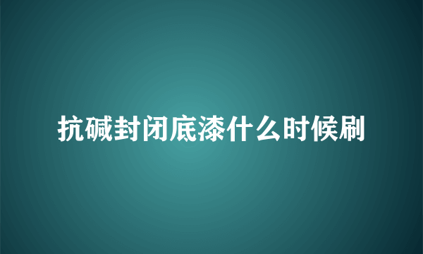 抗碱封闭底漆什么时候刷