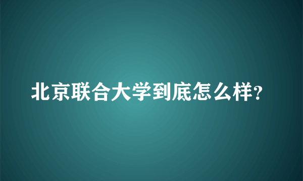 北京联合大学到底怎么样？