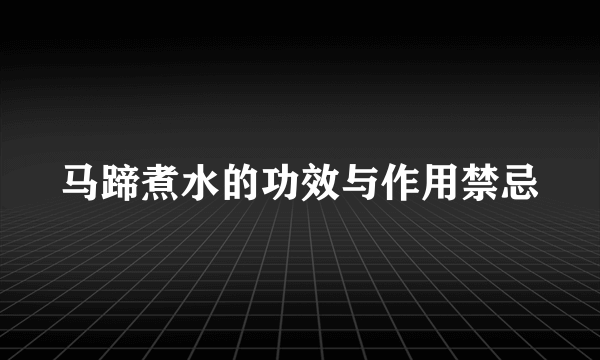 马蹄煮水的功效与作用禁忌