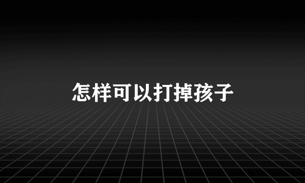 怎样可以打掉孩子