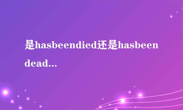 是hasbeendied还是hasbeendead?为什么？