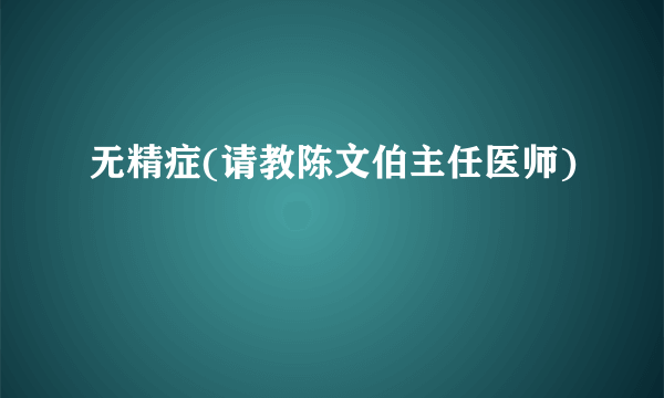 无精症(请教陈文伯主任医师)