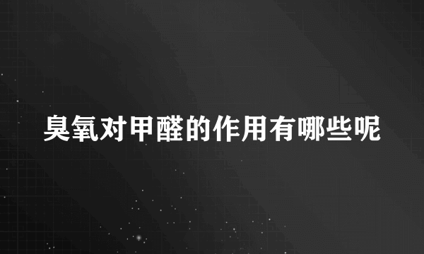 臭氧对甲醛的作用有哪些呢