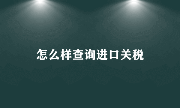 怎么样查询进口关税