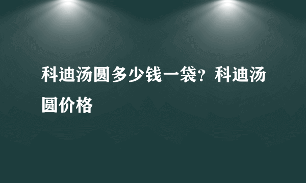 科迪汤圆多少钱一袋？科迪汤圆价格