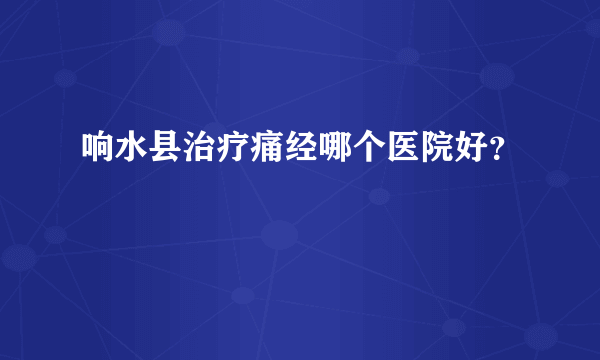 响水县治疗痛经哪个医院好？