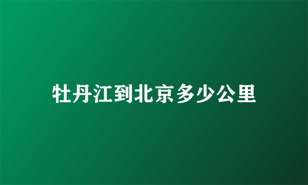 牡丹江到北京多少公里