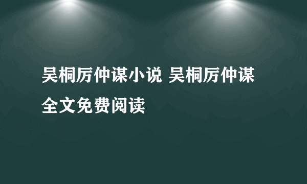 吴桐厉仲谋小说 吴桐厉仲谋全文免费阅读