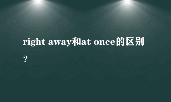 right away和at once的区别？