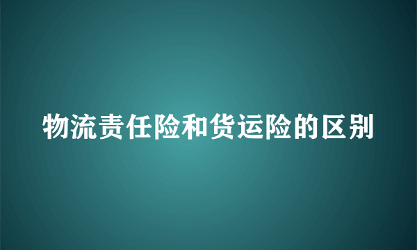 物流责任险和货运险的区别