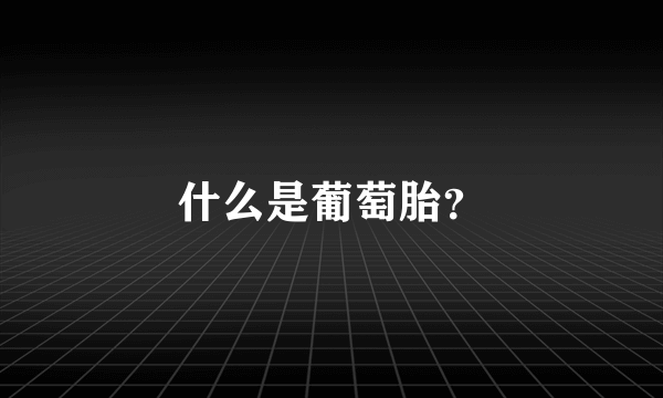 什么是葡萄胎？