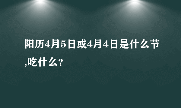 阳历4月5日或4月4日是什么节,吃什么？