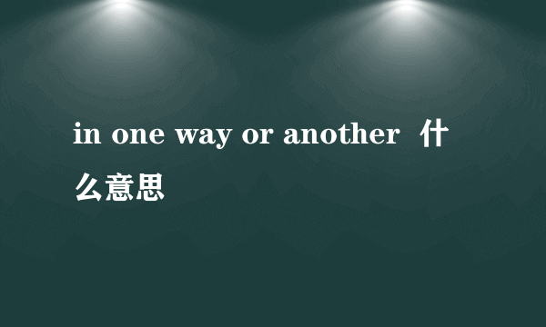 in one way or another  什么意思