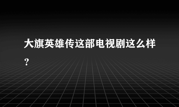 大旗英雄传这部电视剧这么样？