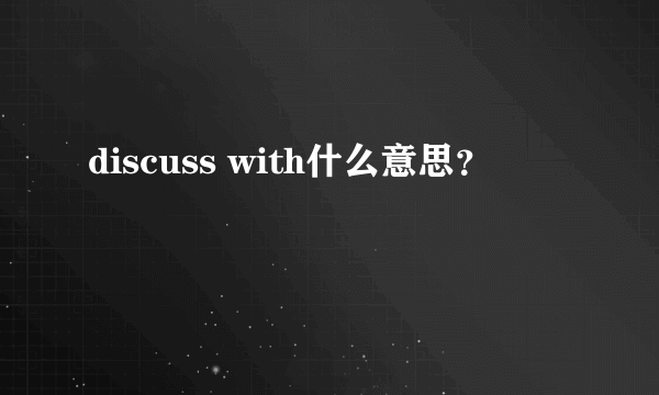 discuss with什么意思？