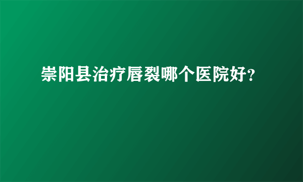 崇阳县治疗唇裂哪个医院好？