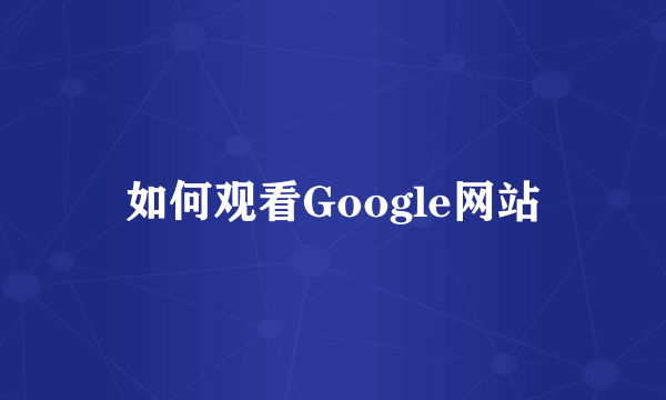 如何观看Google网站