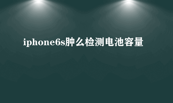 iphone6s肿么检测电池容量