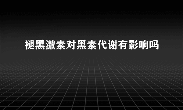 褪黑激素对黑素代谢有影响吗