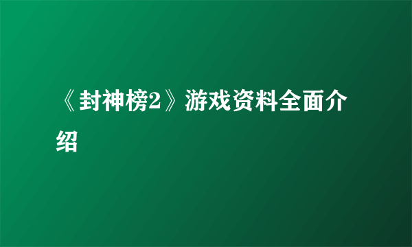 《封神榜2》游戏资料全面介绍