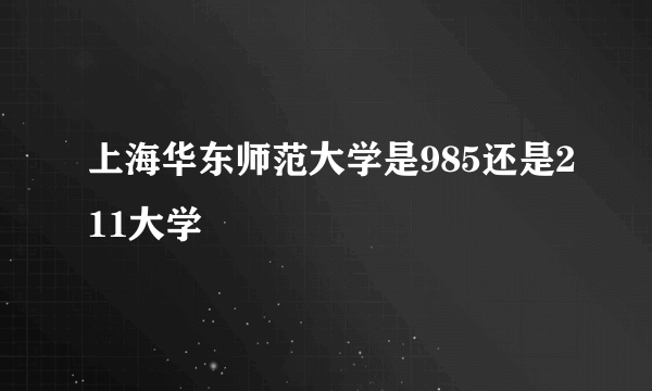 上海华东师范大学是985还是211大学