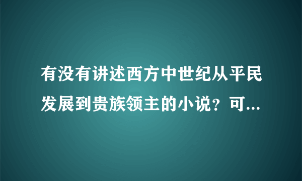 有没有讲述西方中世纪从平民发展到贵族领主的小说？可以是穿越架空的