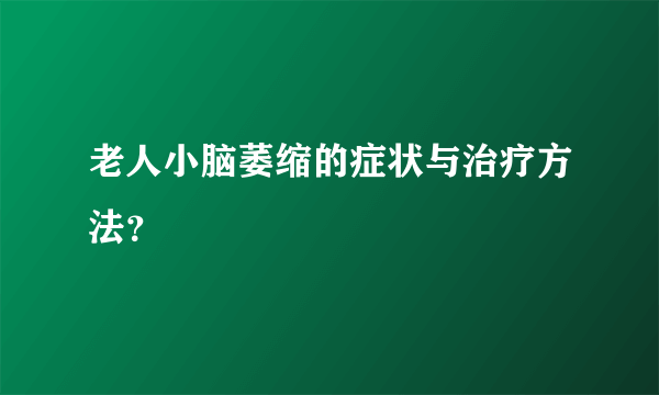 老人小脑萎缩的症状与治疗方法？