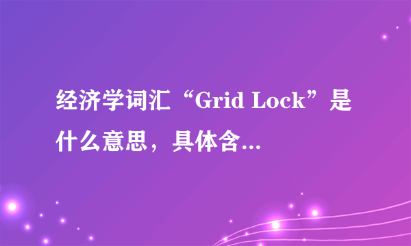 经济学词汇“Grid Lock”是什么意思，具体含义是什么