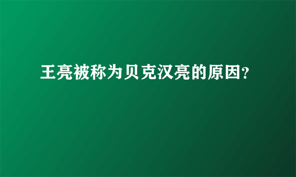 王亮被称为贝克汉亮的原因？