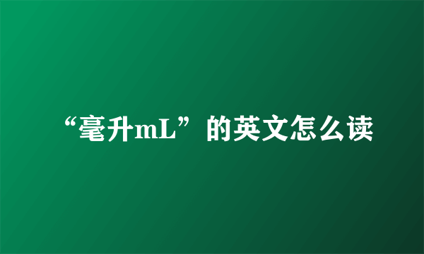 “毫升mL”的英文怎么读