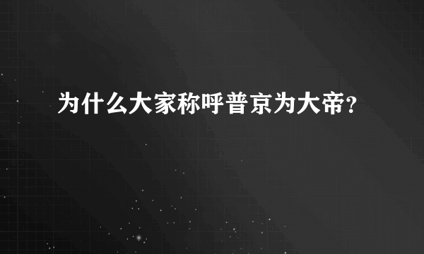 为什么大家称呼普京为大帝？