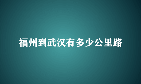 福州到武汉有多少公里路