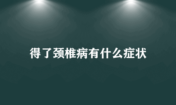 得了颈椎病有什么症状