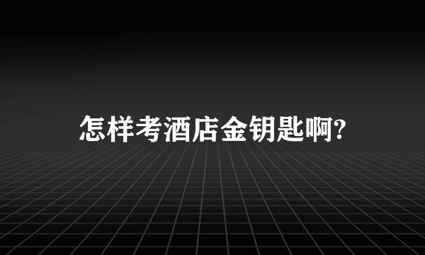 怎样考酒店金钥匙啊?