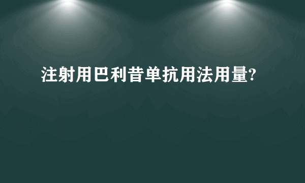 注射用巴利昔单抗用法用量?