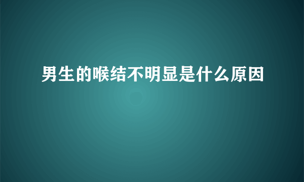 男生的喉结不明显是什么原因