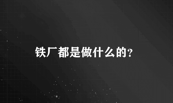 铁厂都是做什么的？