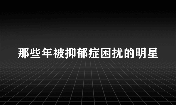 那些年被抑郁症困扰的明星