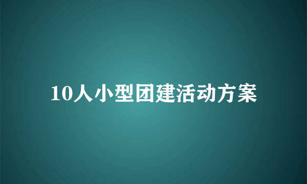 10人小型团建活动方案